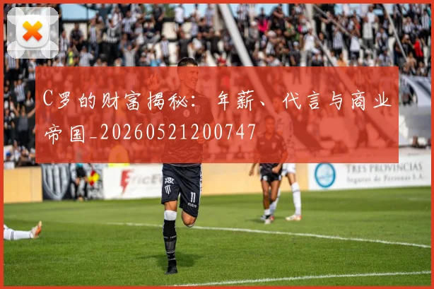 C罗的财富揭秘：年薪、代言与商业帝国_20260521200747