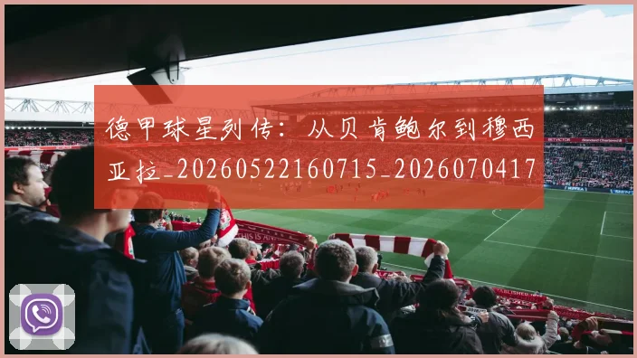 德甲球星列传：从贝肯鲍尔到穆西亚拉_20260522160715_20260704173315
