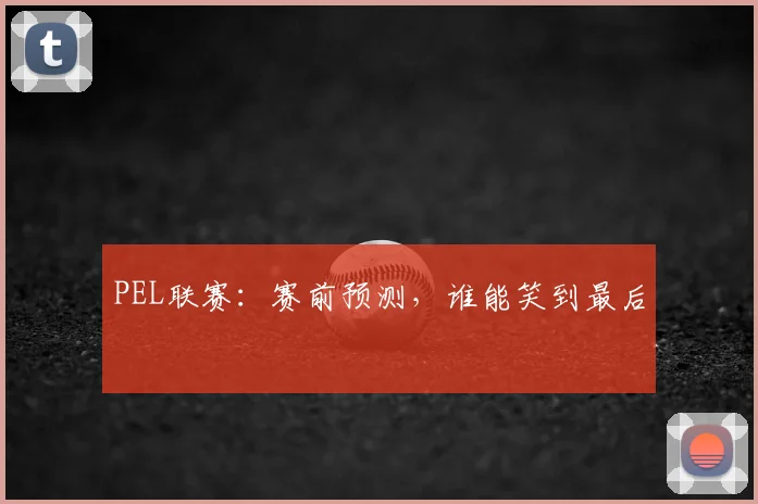 PEL联赛:赛前预测,谁能笑到最后