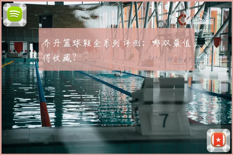乔丹篮球鞋全系列评测：哪双最值得收藏？