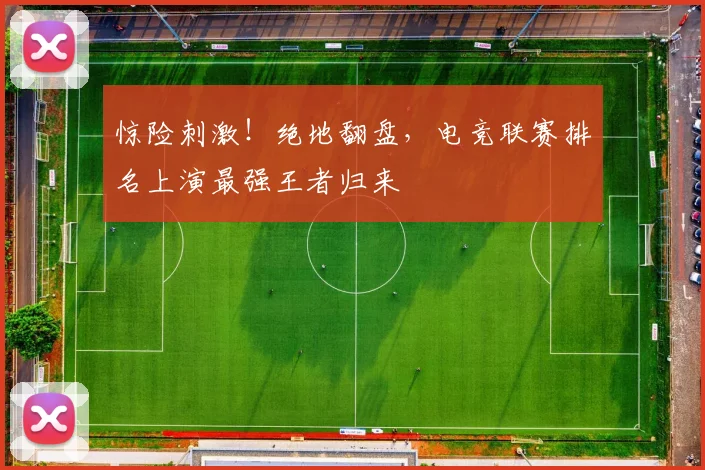 惊险刺激！绝地翻盘，电竞联赛排名上演最强王者归来