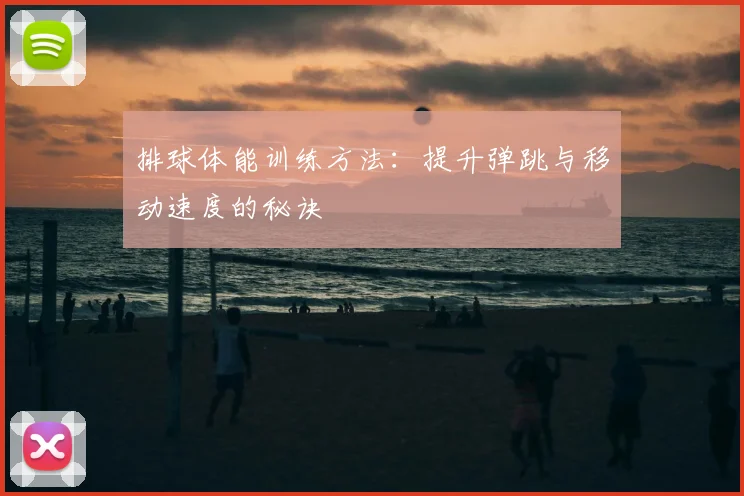排球体能训练方法：提升弹跳与移动速度的秘诀