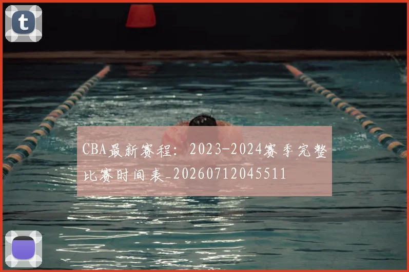CBA最新赛程：2023-2024赛季完整比赛时间表_20260712045511
