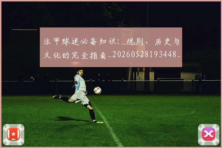 法甲球迷必备知识：规则、历史与文化的完全指南_20260528193448_20260707153600