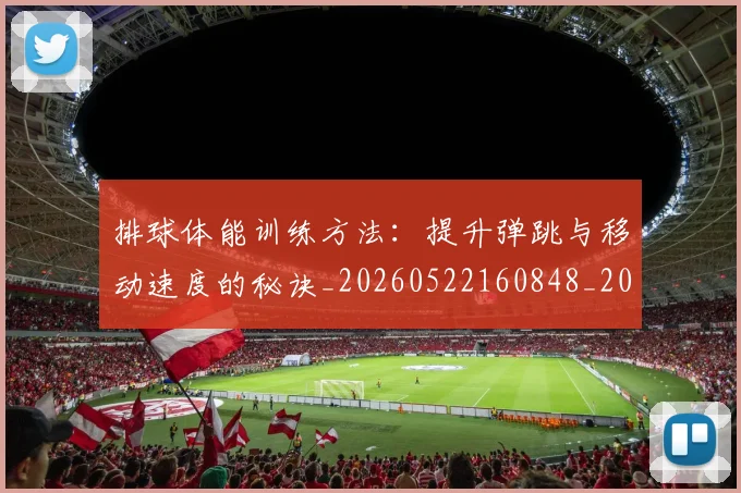 排球体能训练方法:提升弹跳与移动速度的秘诀_20260522160848_20260707015045