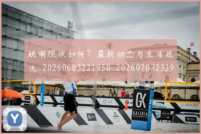 姚明现状如何？最新动态与生活近况_20260603221950_20260703232902