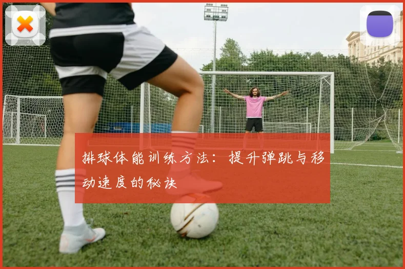 排球体能训练方法:提升弹跳与移动速度的秘诀