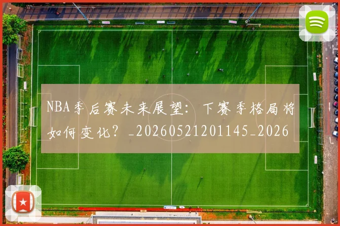 NBA季后赛未来展望:下赛季格局将如何变化?_20260521201145_20260714211934