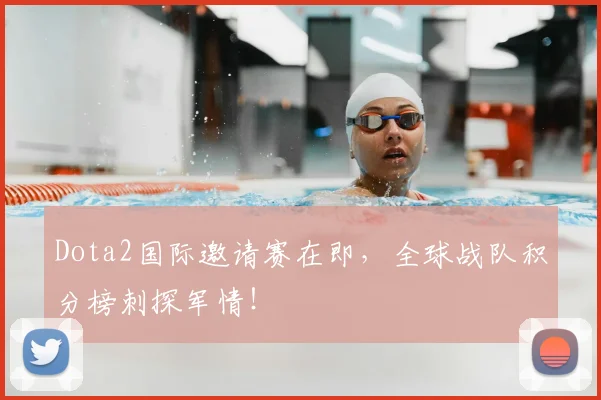 Dota2国际邀请赛在即,全球战队积分榜刺探军情!