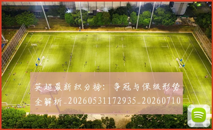 英超最新积分榜:争冠与保级形势全解析_20260531172935_20260710005518