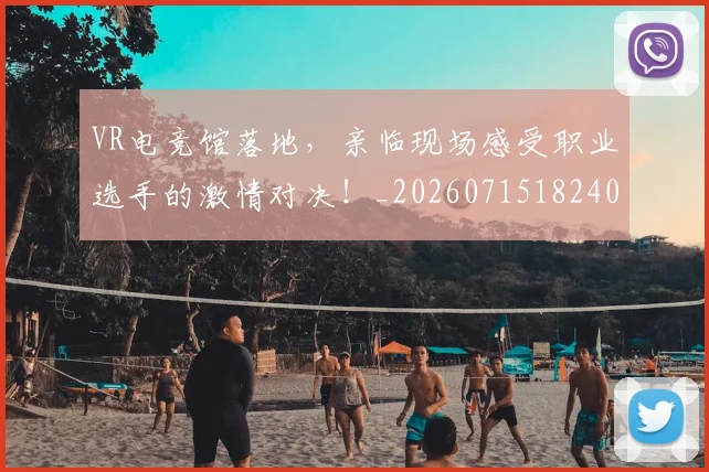 VR电竞馆落地,亲临现场感受职业选手的激情对决!_20260715182400