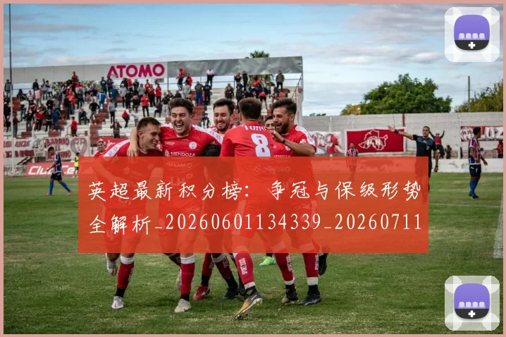 英超最新积分榜:争冠与保级形势全解析_20260601134339_20260711201438