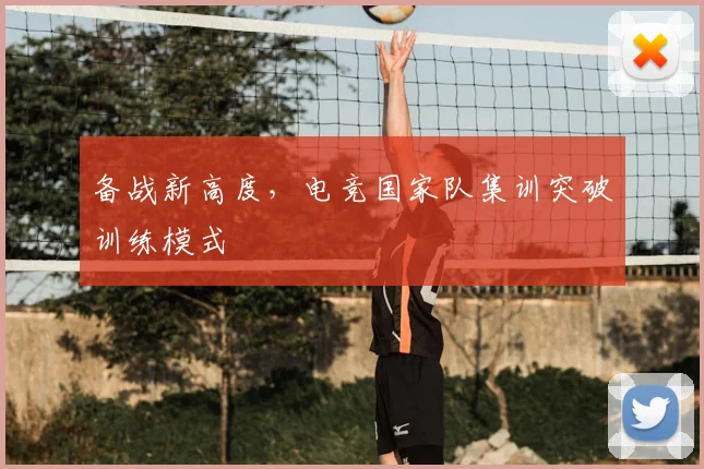 备战新高度,电竞国家队集训突破训练模式